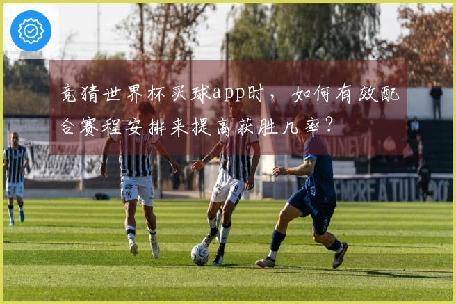 竞猜世界杯买球app时，如何有效配合赛程安排来提高获胜几率？