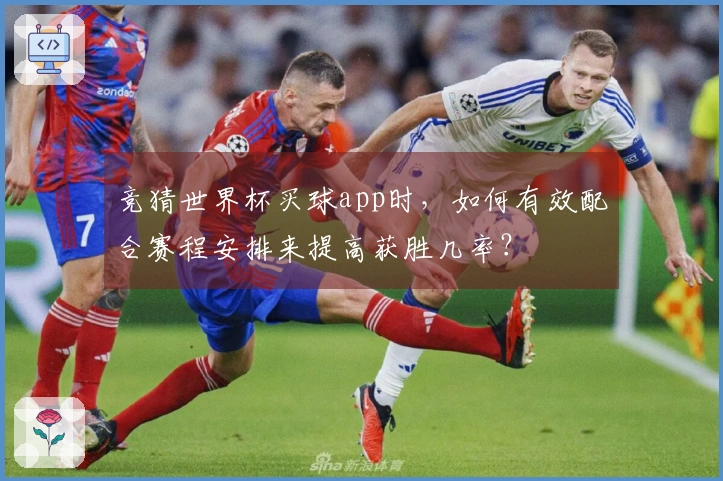 竞猜世界杯买球app时，如何有效配合赛程安排来提高获胜几率？