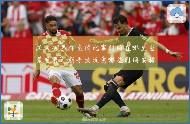 烽火世界杯竞猜比赛时间在哪里查最可靠？新手该注意哪些时间安排细节