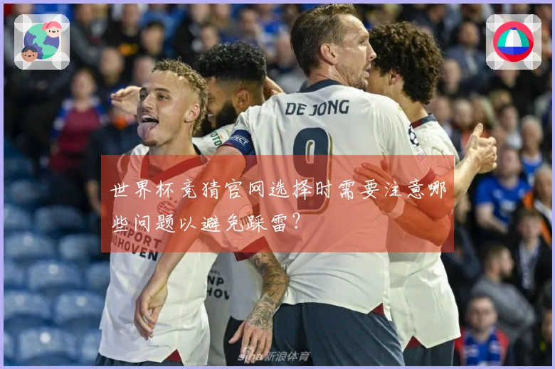 世界杯竞猜官网选择时需要注意哪些问题以避免踩雷？